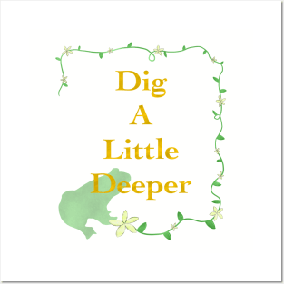 Dig A Little Deeper Posters and Art